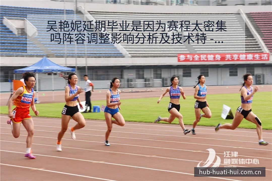 吴艳妮延期毕业是因为赛程太密集吗阵容调整影响分析及技术特 - 华体会官网