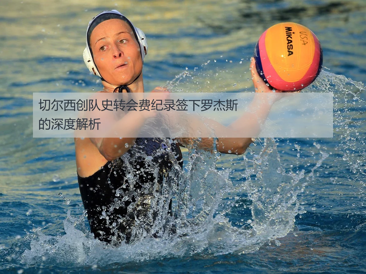 切尔西创队史转会费纪录签下罗杰斯的深度解析